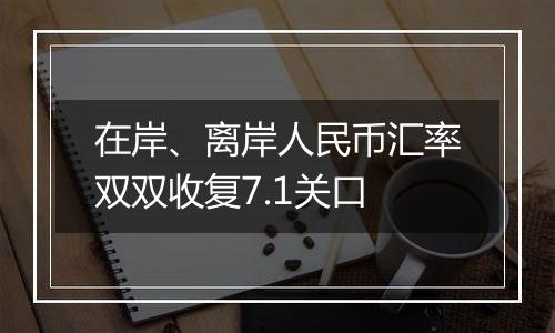 在岸、离岸人民币汇率双双收复7.1关口