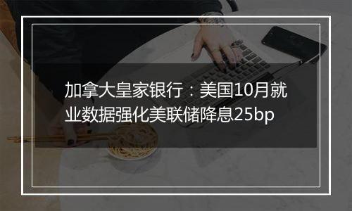 加拿大皇家银行：美国10月就业数据强化美联储降息25bp