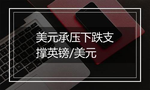 美元承压下跌支撑英镑/美元