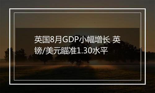 英国8月GDP小幅增长 英镑/美元瞄准1.30水平