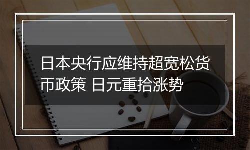 日本央行应维持超宽松货币政策 日元重拾涨势