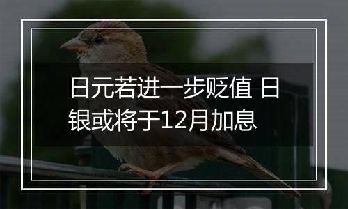 日元若进一步贬值 日银或将于12月加息