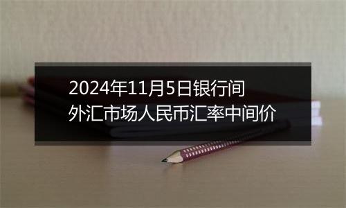 2024年11月5日银行间外汇市场人民币汇率中间价