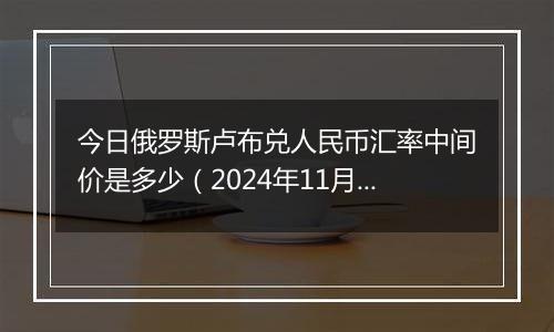 今日俄罗斯卢布兑人民币汇率中间价是多少（2024年11月5日）