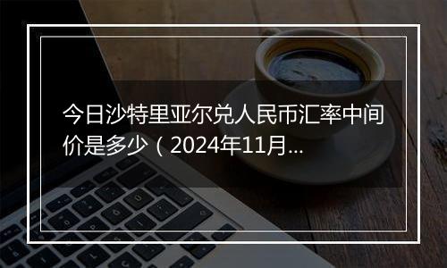 今日沙特里亚尔兑人民币汇率中间价是多少（2024年11月5日）