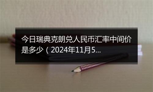 今日瑞典克朗兑人民币汇率中间价是多少（2024年11月5日）