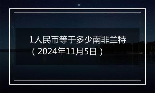 1人民币等于多少南非兰特（2024年11月5日）