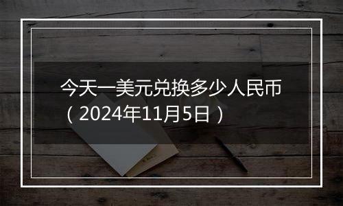 今天一美元兑换多少人民币（2024年11月5日）