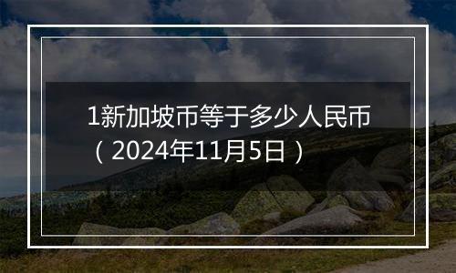 1新加坡币等于多少人民币（2024年11月5日）