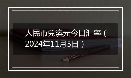 人民币兑澳元今日汇率（2024年11月5日）