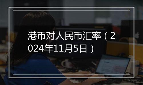 港币对人民币汇率（2024年11月5日）