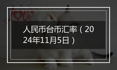 人民币台币汇率（2024年11月5日）