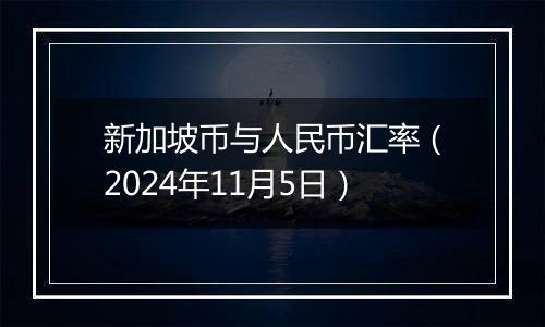 新加坡币与人民币汇率（2024年11月5日）