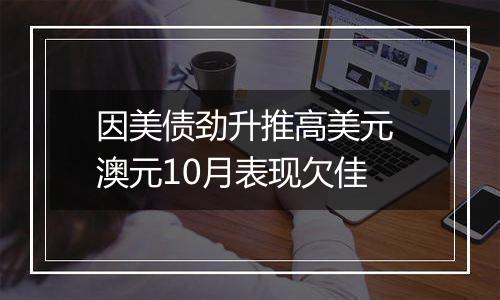 因美债劲升推高美元 澳元10月表现欠佳