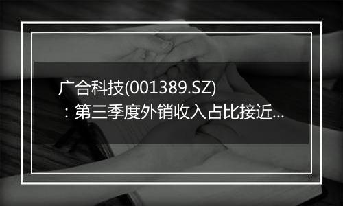 广合科技(001389.SZ)：第三季度外销收入占比接近八成，汇率波动对公司经营影响较大