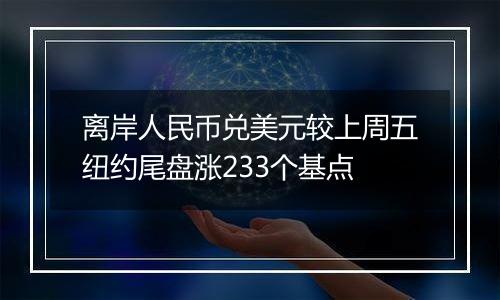 离岸人民币兑美元较上周五纽约尾盘涨233个基点