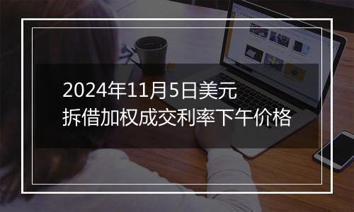 2024年11月5日美元拆借加权成交利率下午价格