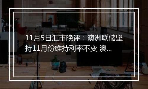 11月5日汇市晚评：澳洲联储坚持11月份维持利率不变 澳元坚守阵地