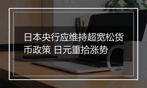 日本央行应维持超宽松货币政策 日元重拾涨势