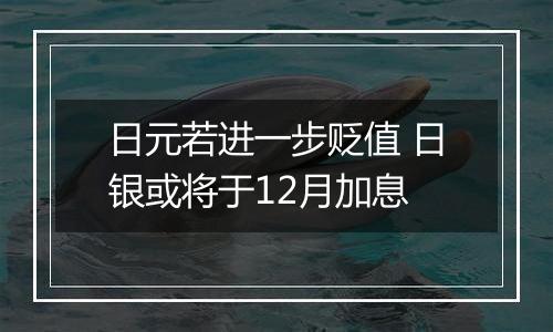 日元若进一步贬值 日银或将于12月加息