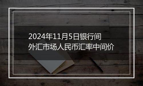 2024年11月5日银行间外汇市场人民币汇率中间价