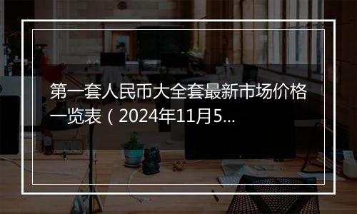 第一套人民币大全套最新市场价格一览表（2024年11月5日）