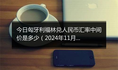 今日匈牙利福林兑人民币汇率中间价是多少（2024年11月5日）