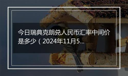 今日瑞典克朗兑人民币汇率中间价是多少（2024年11月5日）