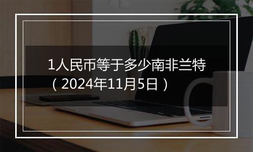 1人民币等于多少南非兰特（2024年11月5日）