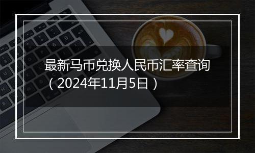 最新马币兑换人民币汇率查询（2024年11月5日）