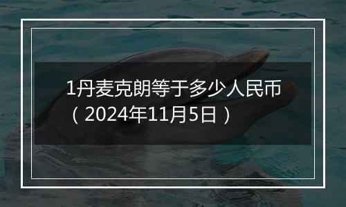 1丹麦克朗等于多少人民币（2024年11月5日）