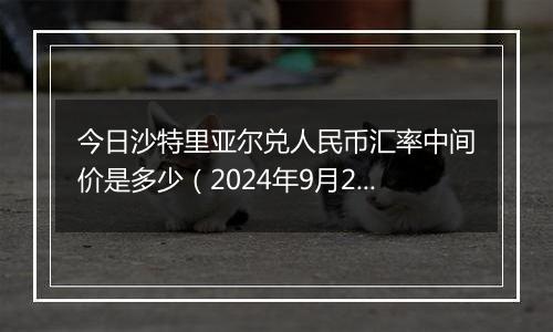 今日沙特里亚尔兑人民币汇率中间价是多少（2024年9月27日）