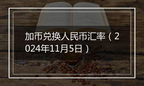 加币兑换人民币汇率（2024年11月5日）