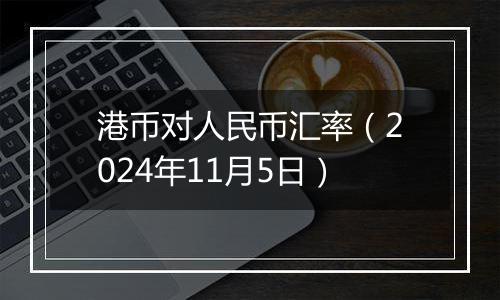 港币对人民币汇率（2024年11月5日）