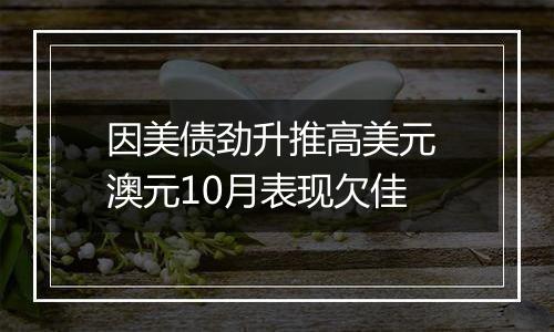 因美债劲升推高美元 澳元10月表现欠佳