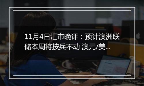 11月4日汇市晚评：预计澳洲联储本周将按兵不动 澳元/美元在0.66附近大幅上涨