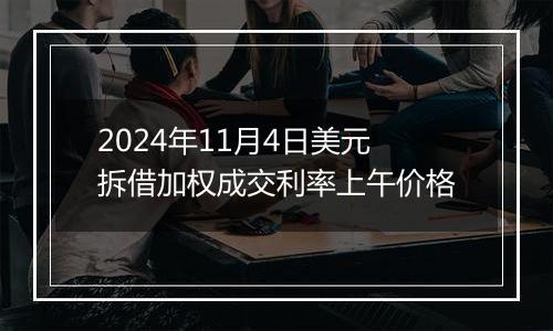 2024年11月4日美元拆借加权成交利率上午价格