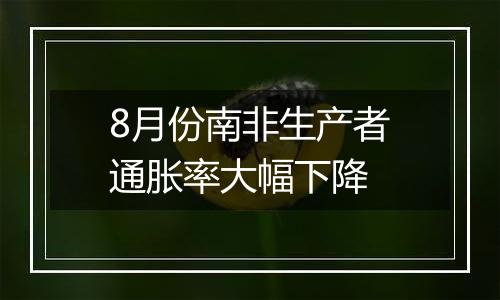 8月份南非生产者通胀率大幅下降