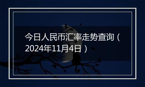 今日人民币汇率走势查询（2024年11月4日）