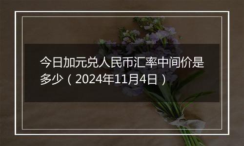 今日加元兑人民币汇率中间价是多少（2024年11月4日）