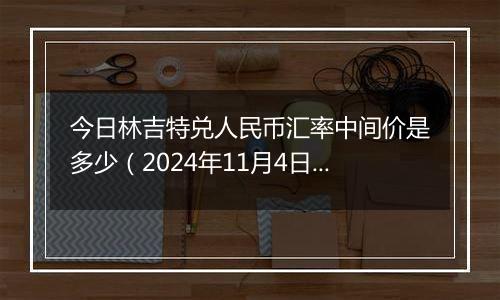 今日林吉特兑人民币汇率中间价是多少（2024年11月4日）