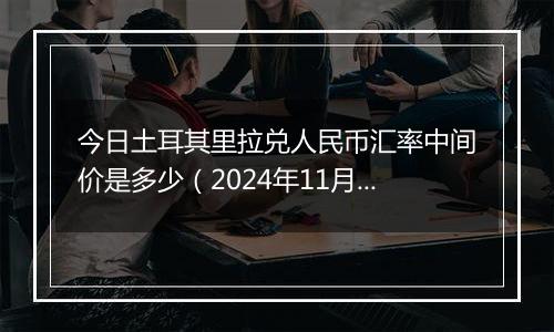 今日土耳其里拉兑人民币汇率中间价是多少（2024年11月4日）