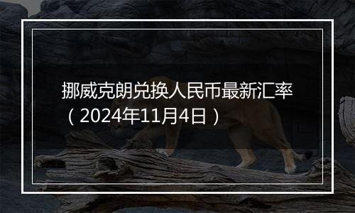 挪威克朗兑换人民币最新汇率（2024年11月4日）