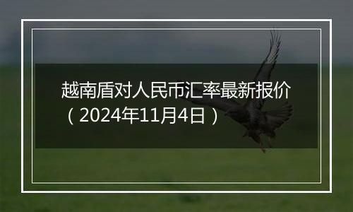 越南盾对人民币汇率最新报价（2024年11月4日）