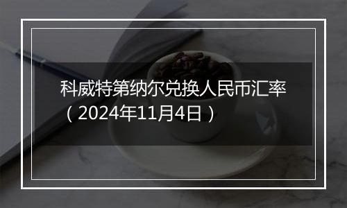 科威特第纳尔兑换人民币汇率（2024年11月4日）