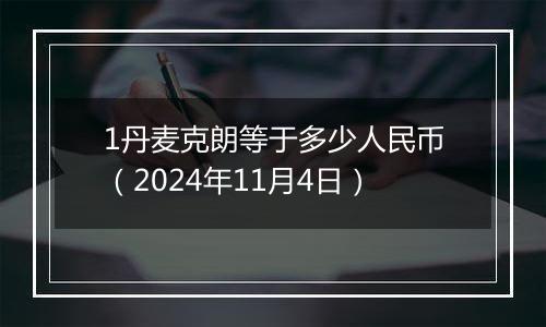 1丹麦克朗等于多少人民币（2024年11月4日）