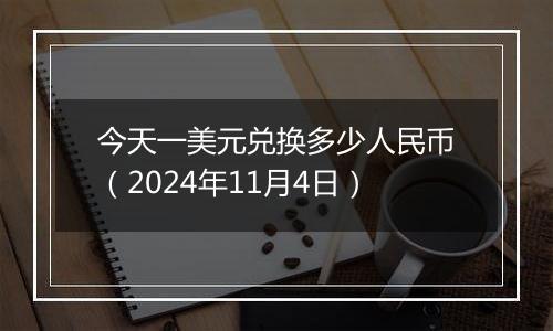 今天一美元兑换多少人民币（2024年11月4日）