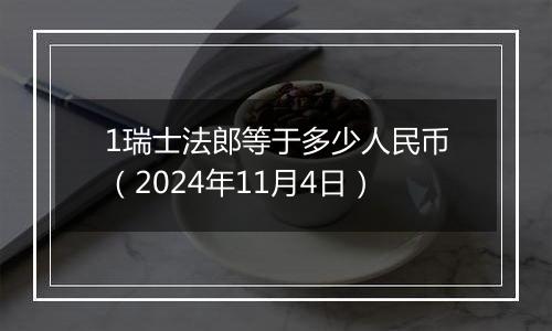 1瑞士法郎等于多少人民币（2024年11月4日）