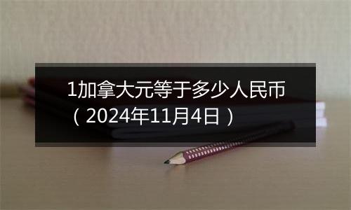 1加拿大元等于多少人民币（2024年11月4日）