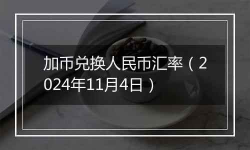 加币兑换人民币汇率（2024年11月4日）